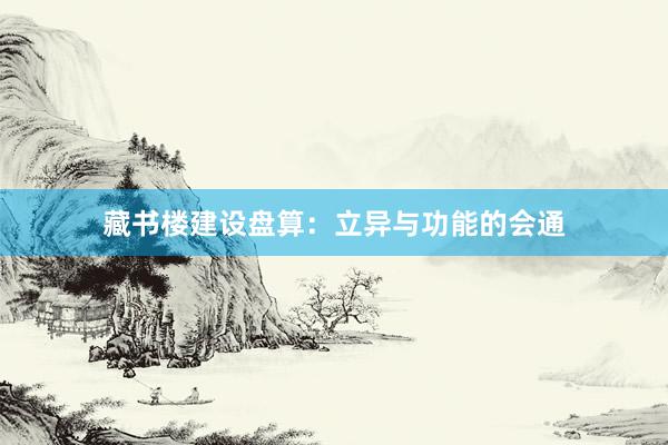 藏书楼建设盘算:立异与功能的会通